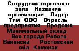 Сотрудник торгового зала › Название организации ­ Лидер Тим, ООО › Отрасль предприятия ­ Продажи › Минимальный оклад ­ 1 - Все города Работа » Вакансии   . Ростовская обл.,Каменск-Шахтинский г.